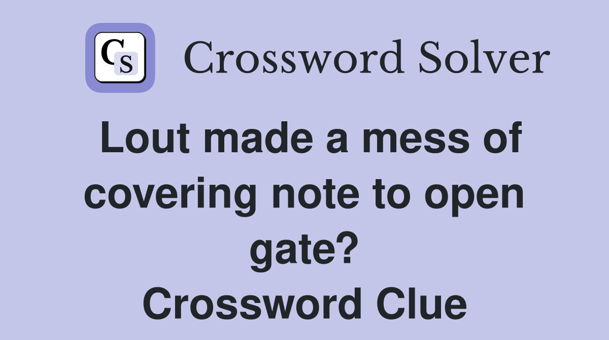 Lout made a mess of covering note to open gate? Crossword Clue