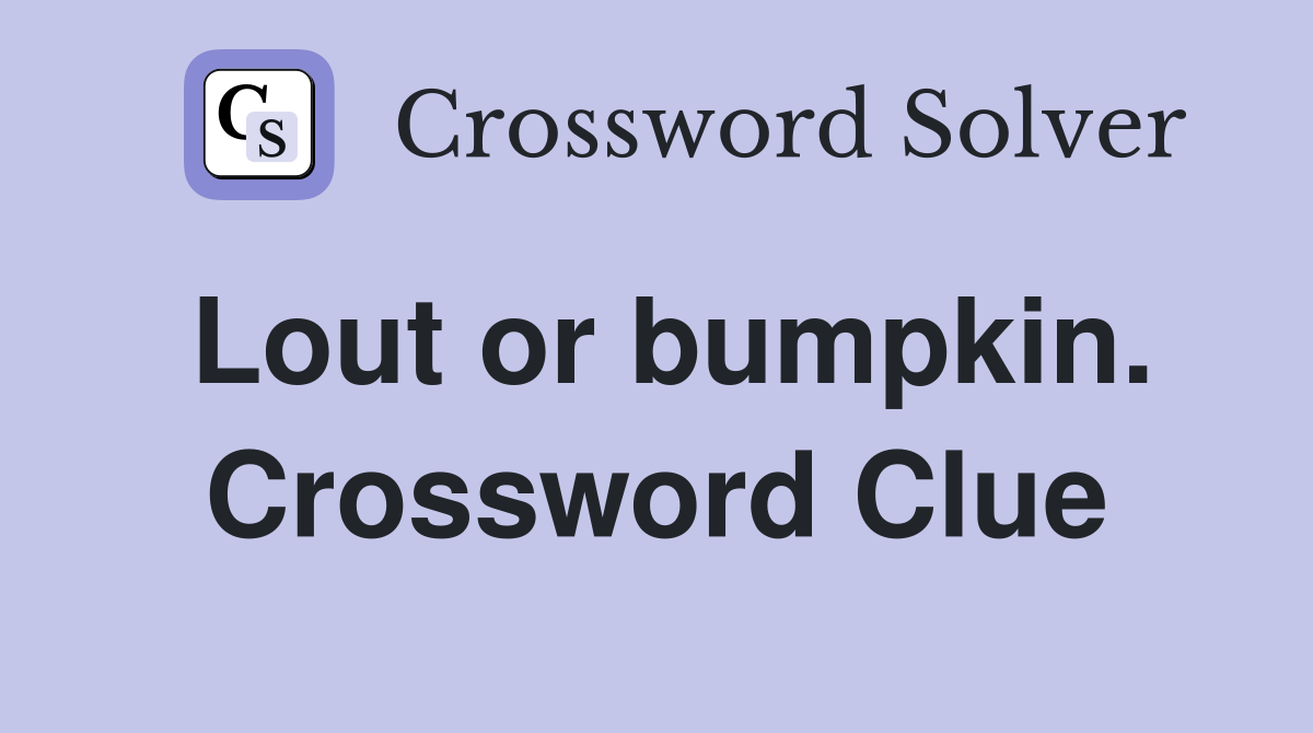 Lout or bumpkin. Crossword Clue
