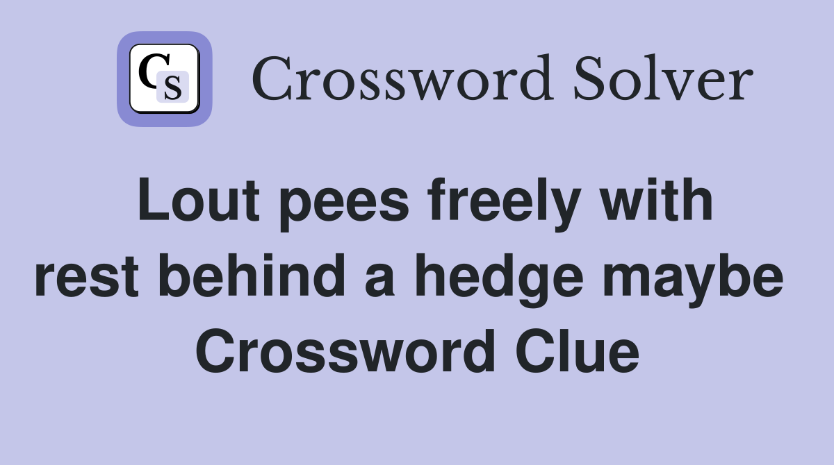 Lout pees freely with rest behind a hedge maybe  Crossword Clue