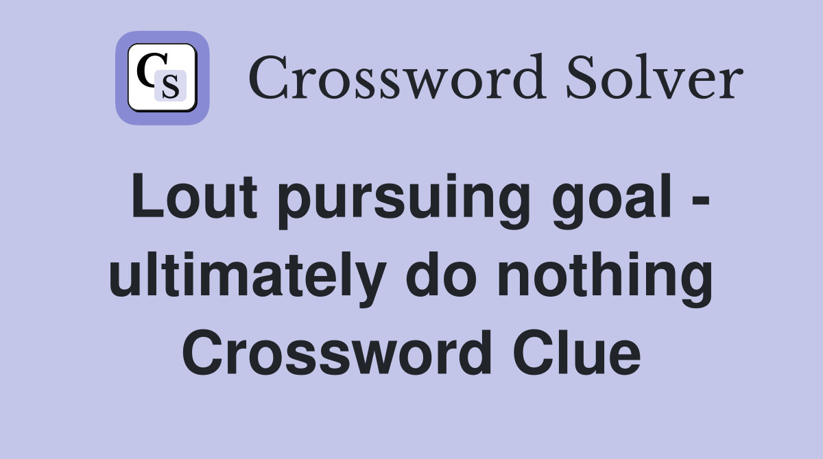 Lout pursuing goal - ultimately do nothing Crossword Clue