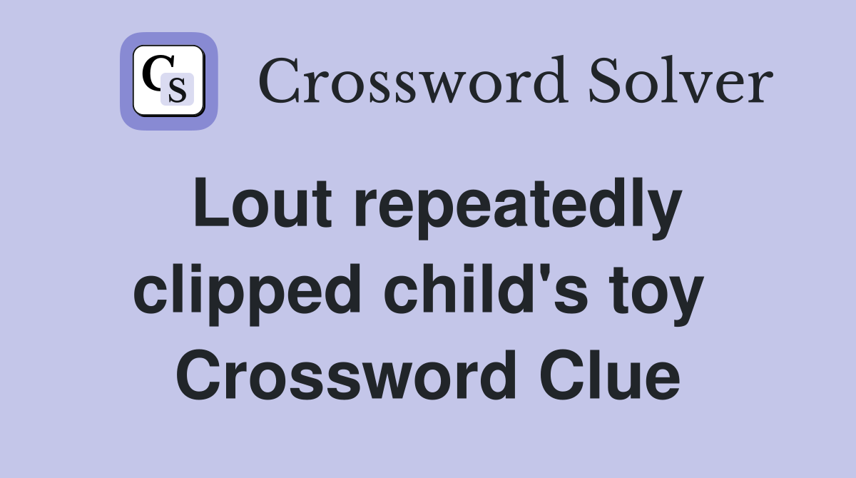 Lout repeatedly clipped child's toy  Crossword Clue