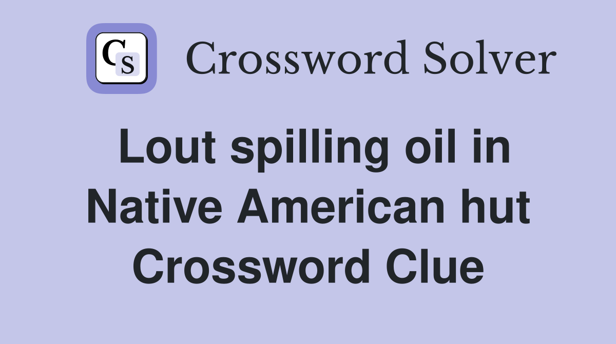 Lout spilling oil in Native American hut Crossword Clue