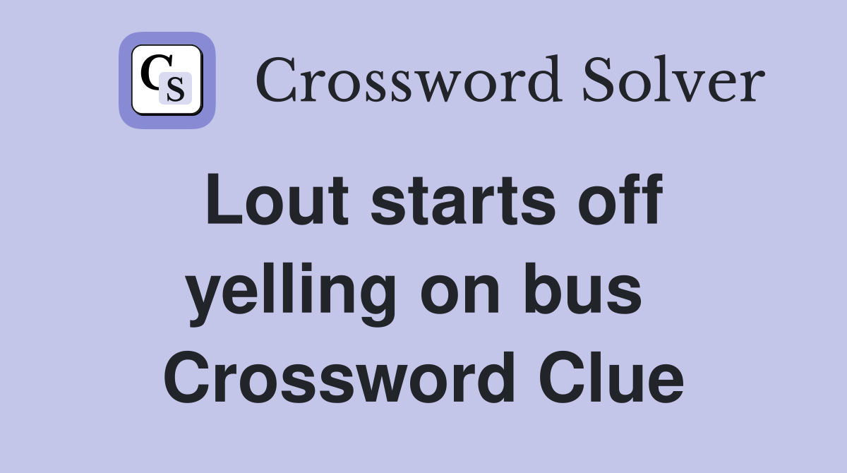 Lout starts off yelling on bus  Crossword Clue