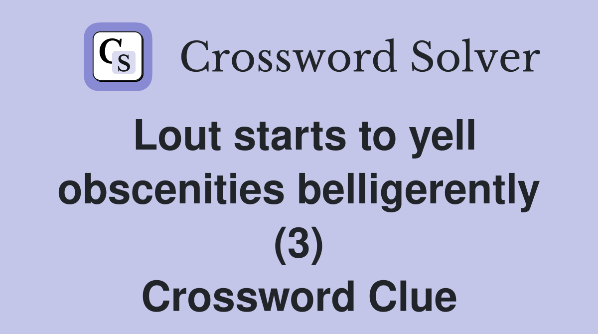 Lout starts to yell obscenities belligerently (3) Crossword Clue