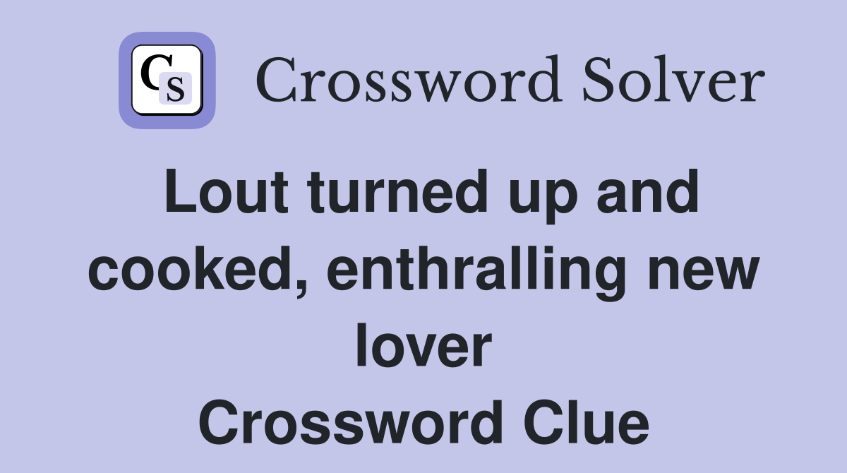 Lout turned up and cooked, enthralling new lover Crossword Clue