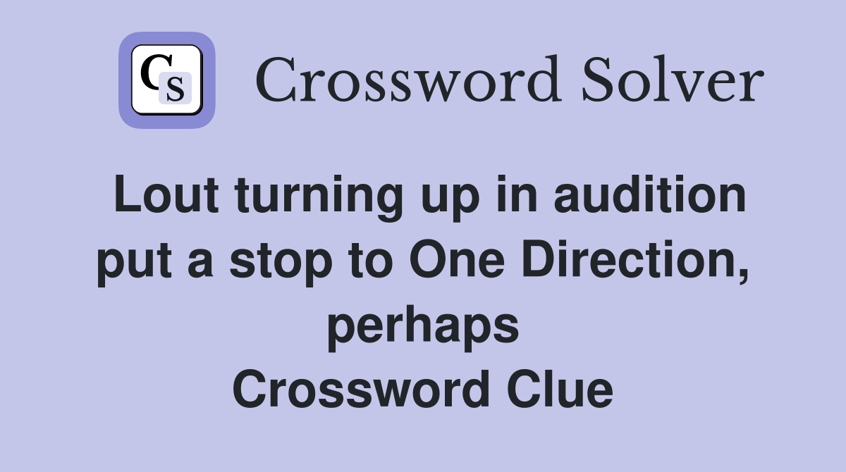 Lout turning up in audition put a stop to One Direction, perhaps Crossword Clue