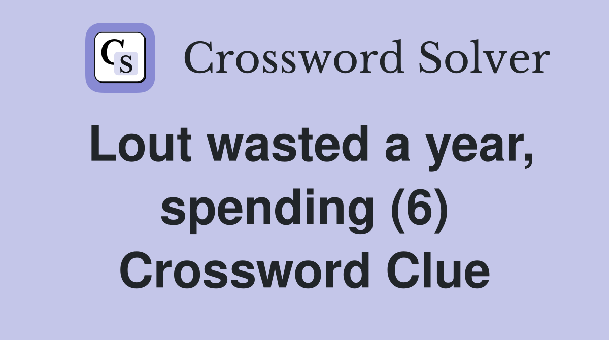 Lout wasted a year, spending (6) Crossword Clue