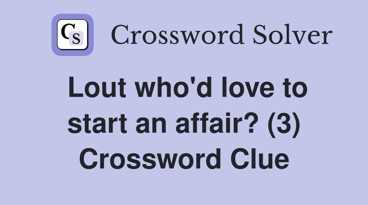 Lout who'd love to start an affair? (3) Crossword Clue