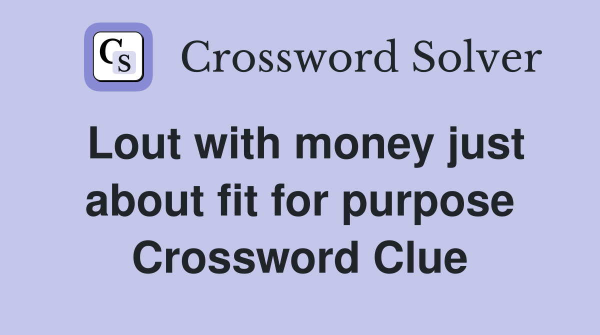 Lout with money just about fit for purpose Crossword Clue