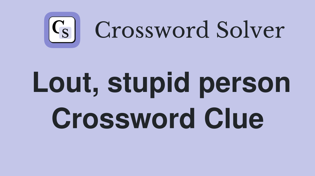 Lout, stupid person Crossword Clue