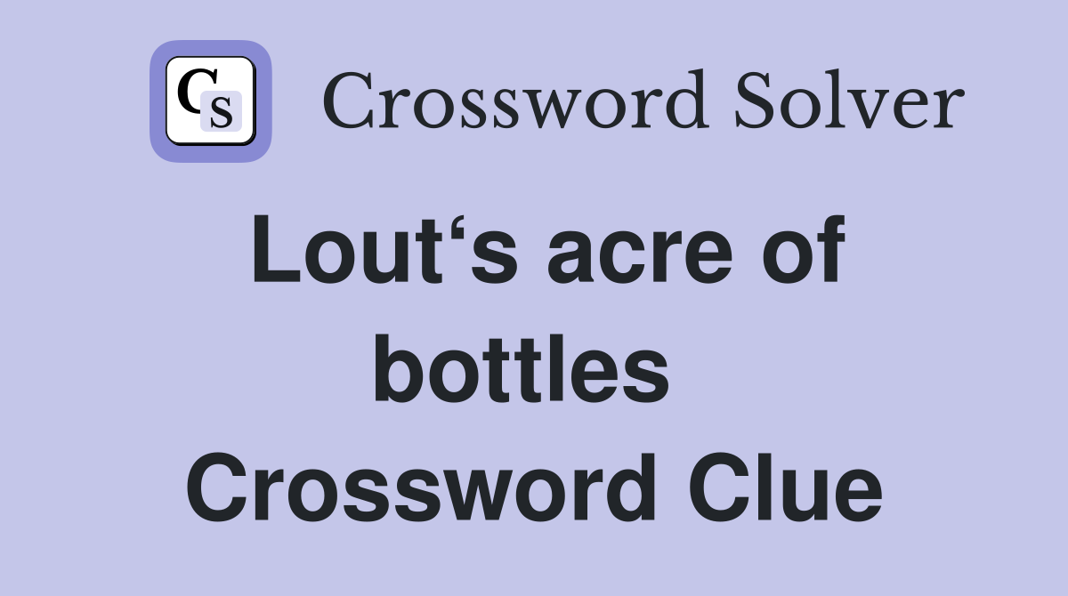 Lout‘s acre of bottles  Crossword Clue