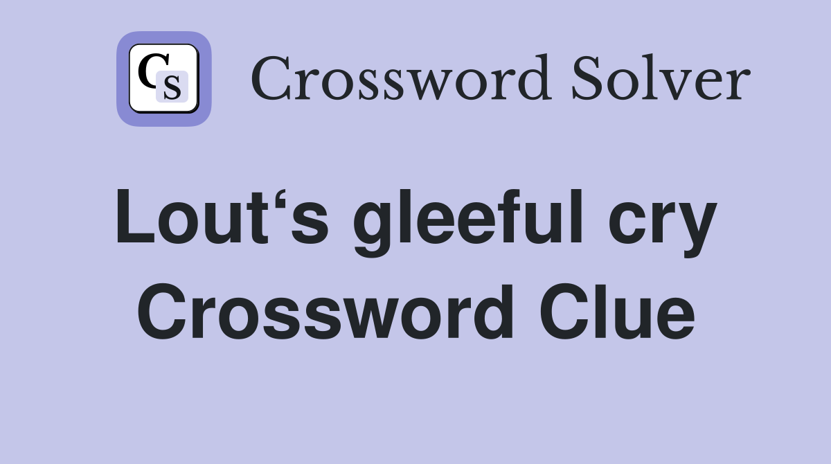 Lout‘s gleeful cry  Crossword Clue