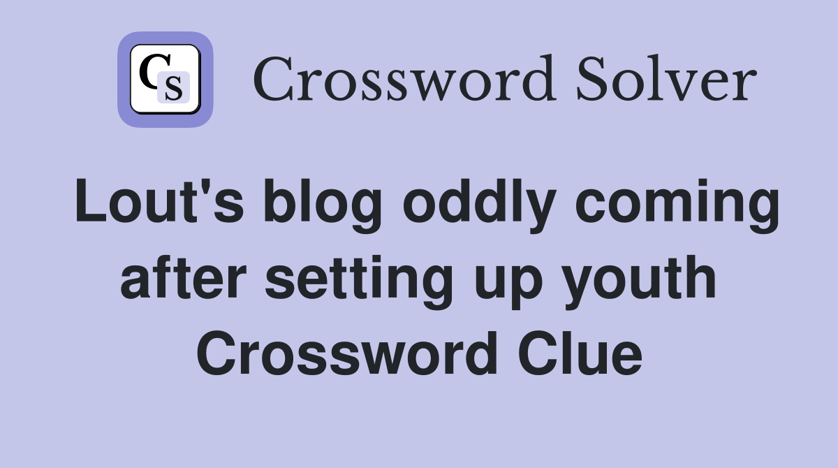 Lout's blog oddly coming after setting up youth Crossword Clue