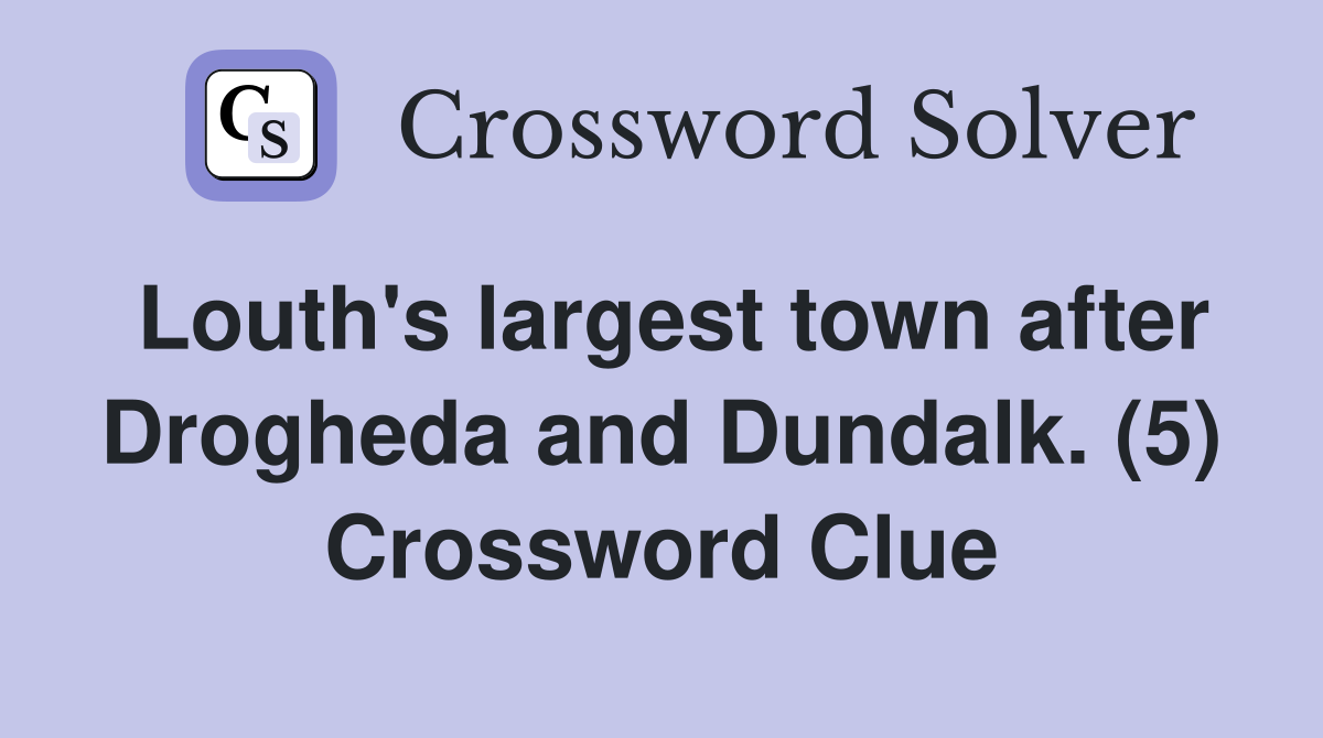 Louth's largest town after Drogheda and Dundalk. (5) Crossword Clue