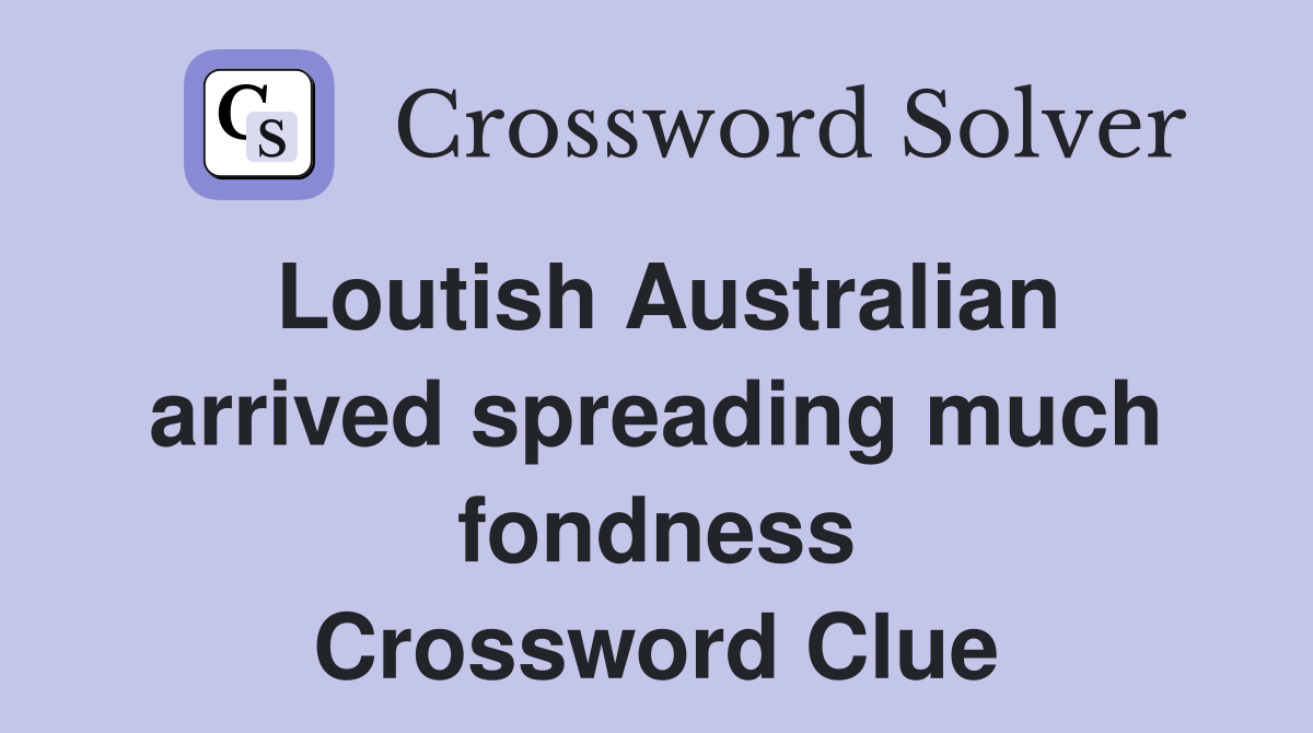 Loutish Australian arrived spreading much fondness Crossword Clue