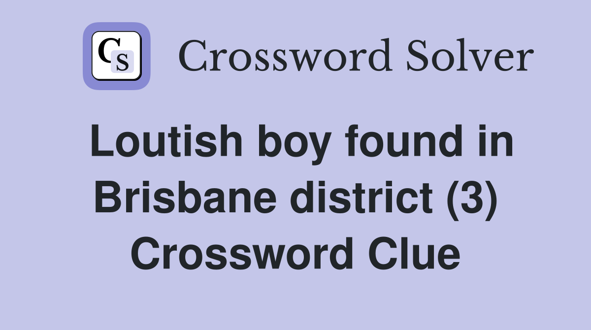 Loutish boy found in Brisbane district (3) Crossword Clue