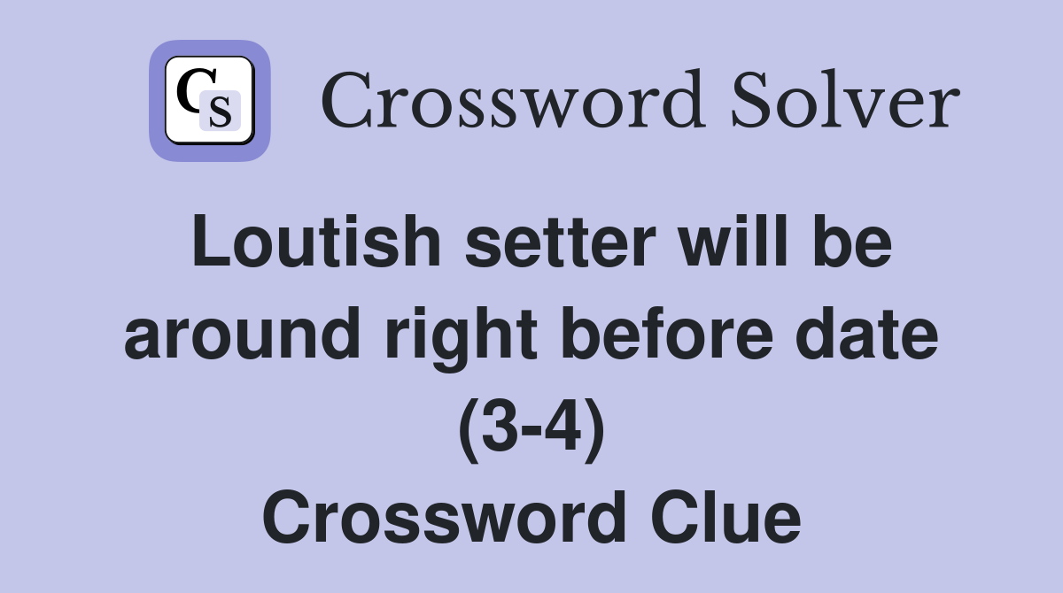Loutish setter will be around right before date (3-4) Crossword Clue
