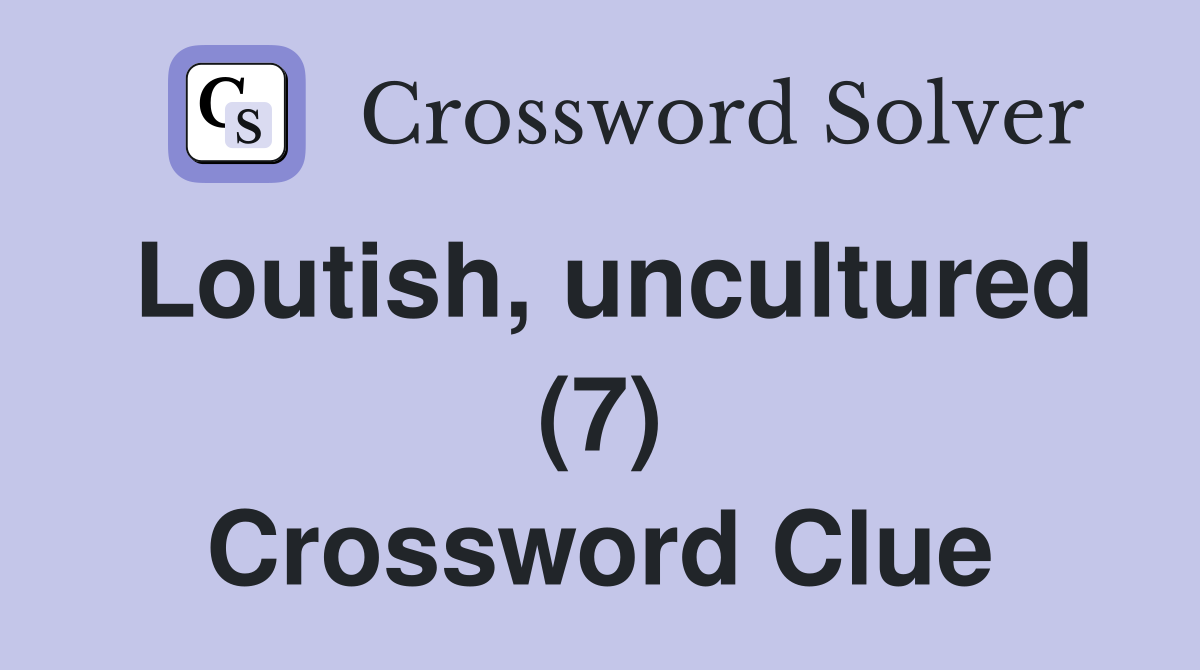 Loutish, uncultured (7) Crossword Clue