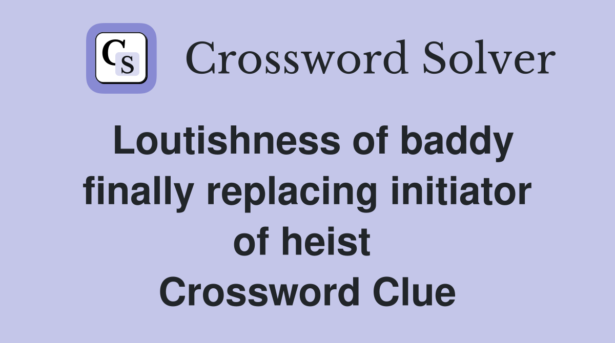 Loutishness of baddy finally replacing initiator of heist  Crossword Clue