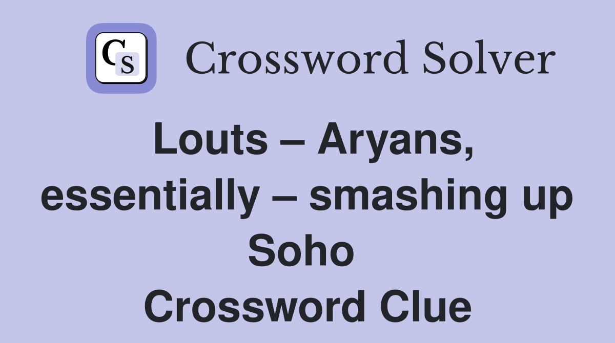 Louts – Aryans, essentially – smashing up Soho  Crossword Clue
