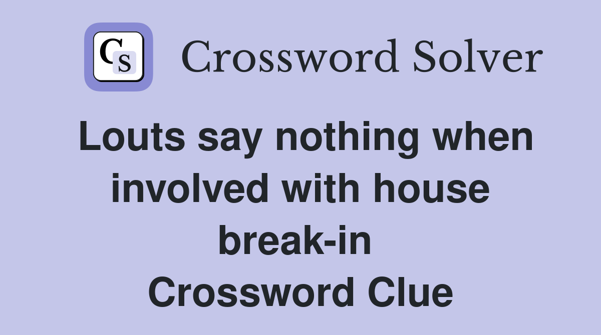 Louts say nothing when involved with house break-in  Crossword Clue