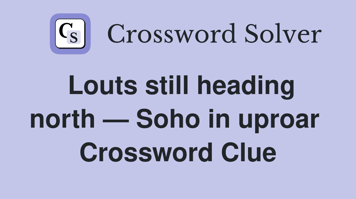 Louts still heading north — Soho in uproar  Crossword Clue