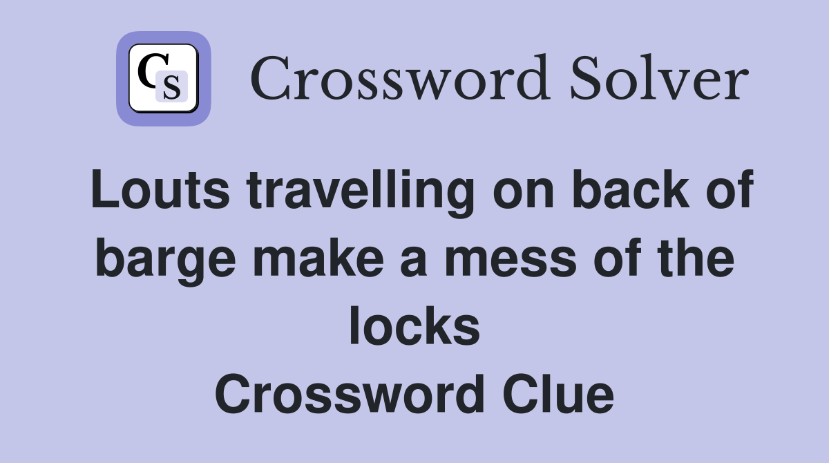 Louts travelling on back of barge make a mess of the locks Crossword Clue