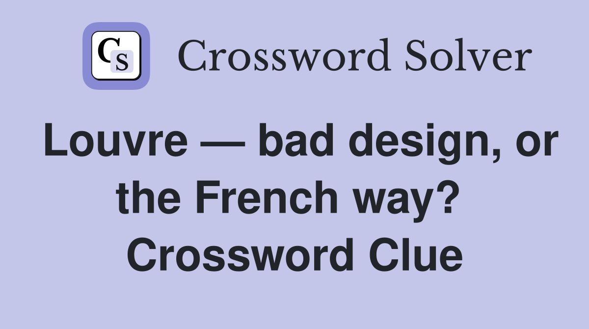 Louvre — bad design, or the French way?  Crossword Clue
