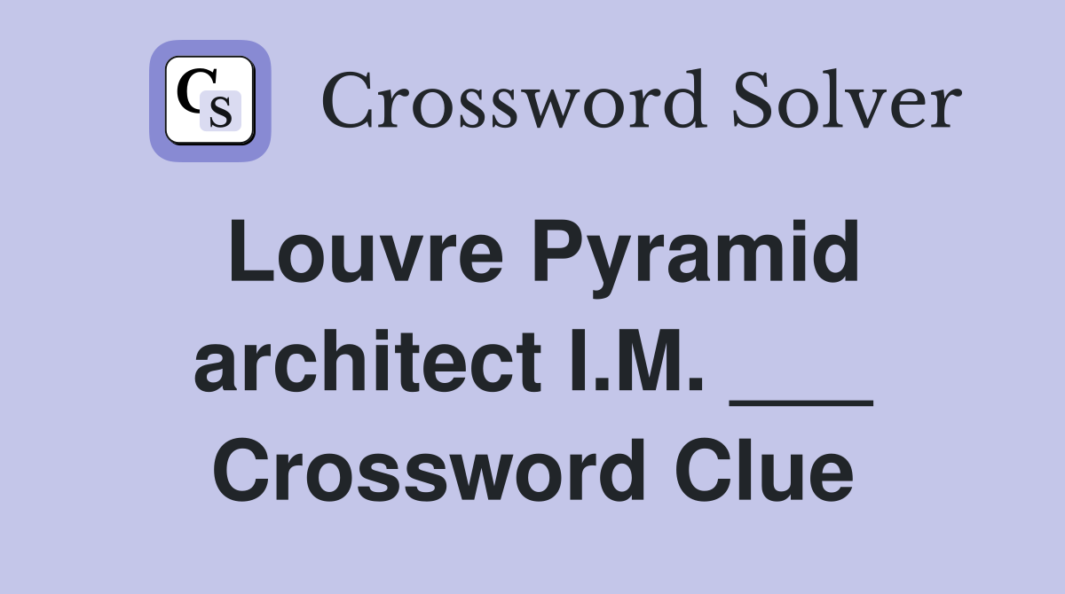 Louvre Pyramid architect I.M. ___ Crossword Clue
