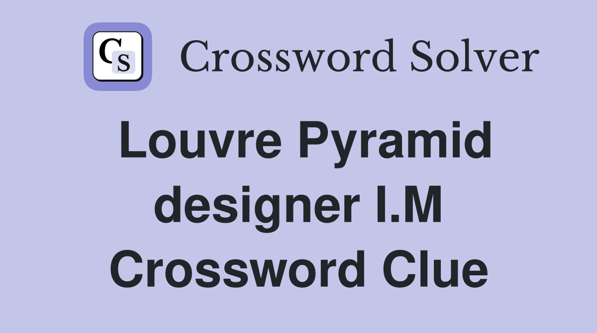 Louvre Pyramid designer I.M Crossword Clue