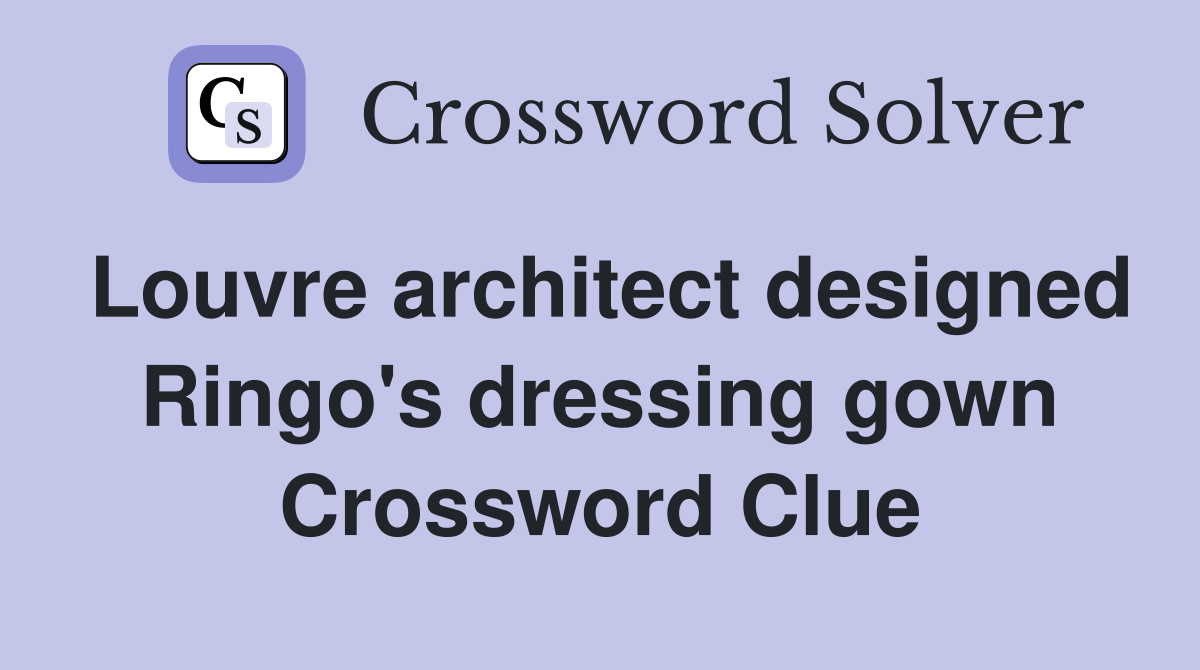 Louvre architect designed Ringo's dressing gown Crossword Clue
