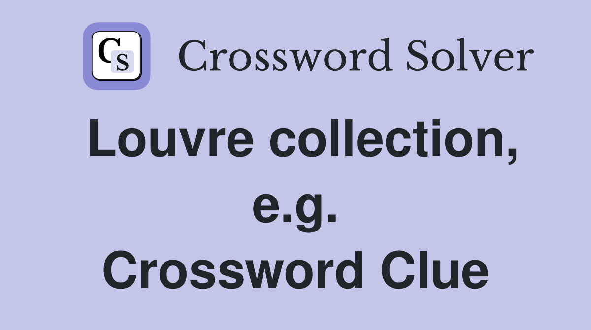 Louvre collection, e.g. Crossword Clue