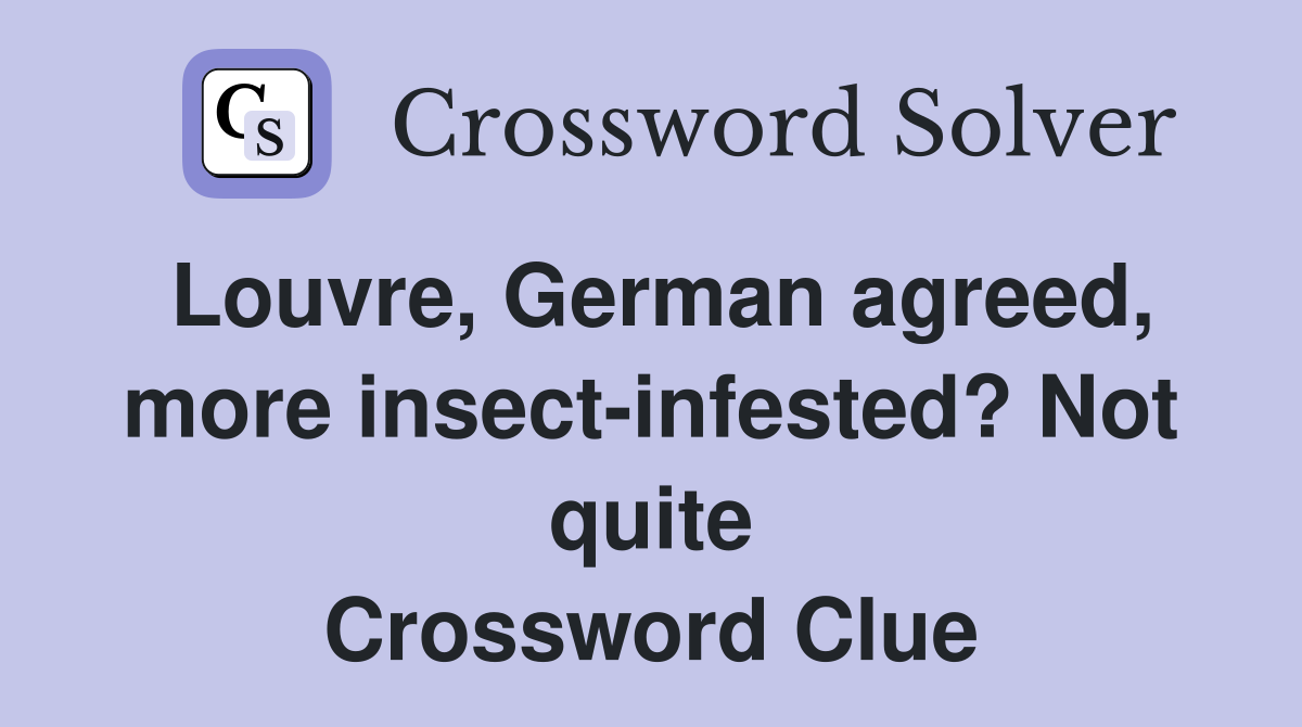 Louvre, German agreed, more insect-infested? Not quite Crossword Clue
