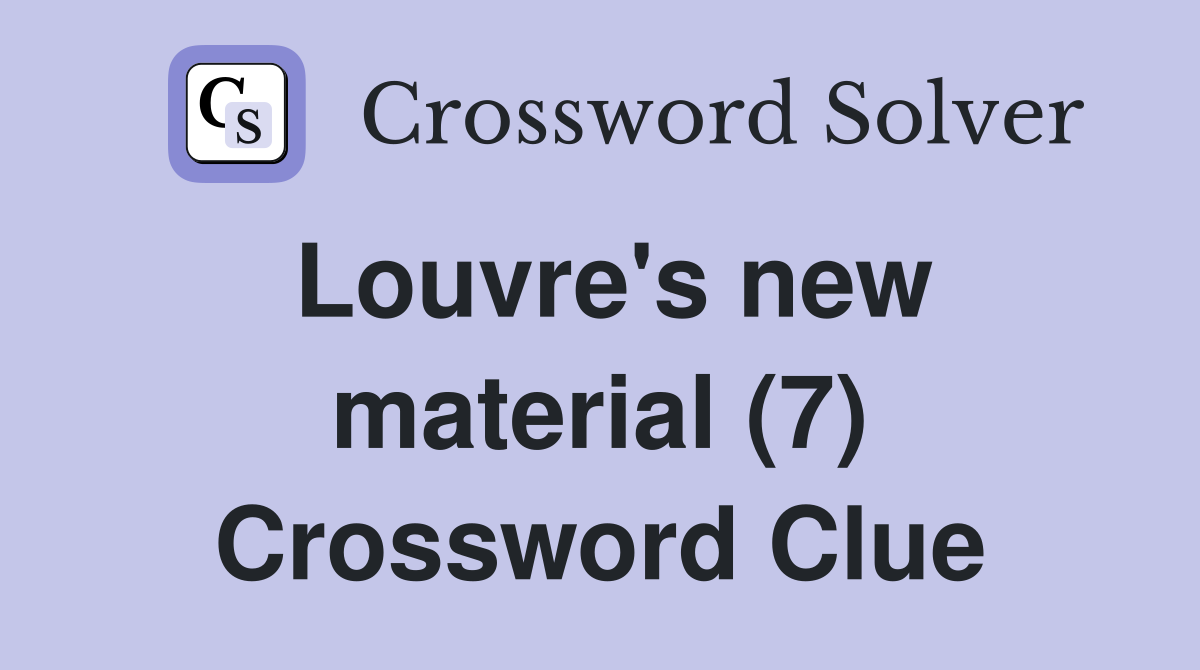Louvre's new material (7) Crossword Clue