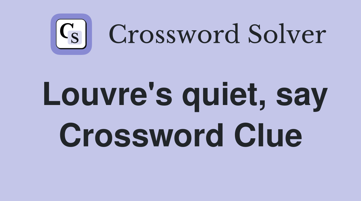Louvre's quiet, say Crossword Clue