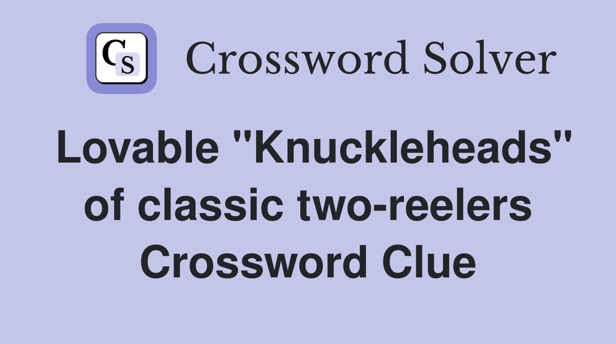 Lovable "Knuckleheads" of classic two-reelers Crossword Clue