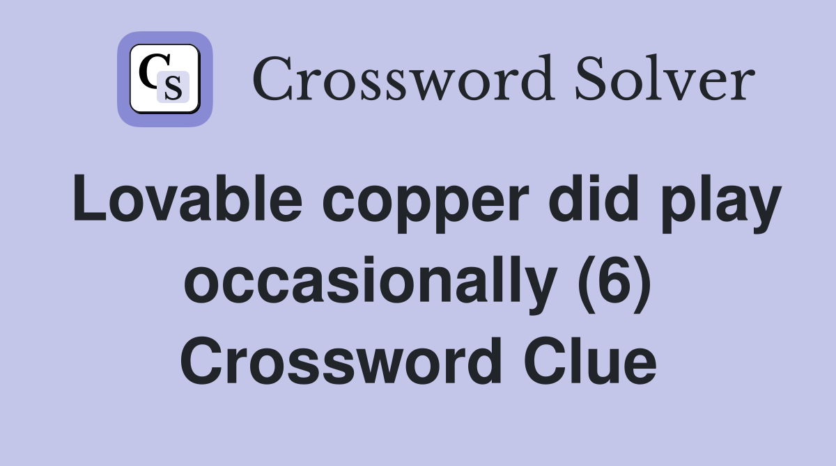 Lovable copper did play occasionally (6) Crossword Clue