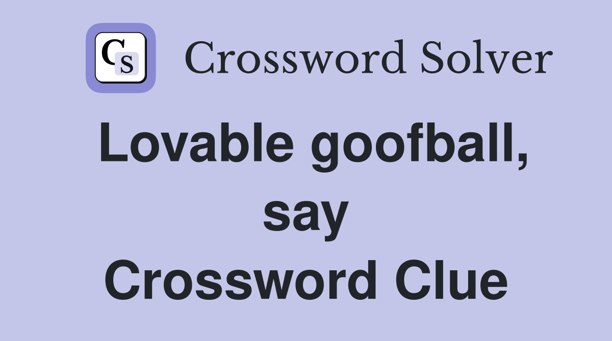 Lovable goofball, say Crossword Clue