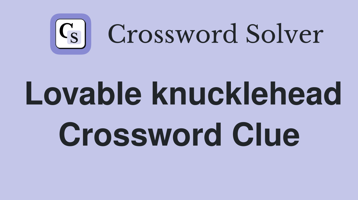 Lovable knucklehead Crossword Clue