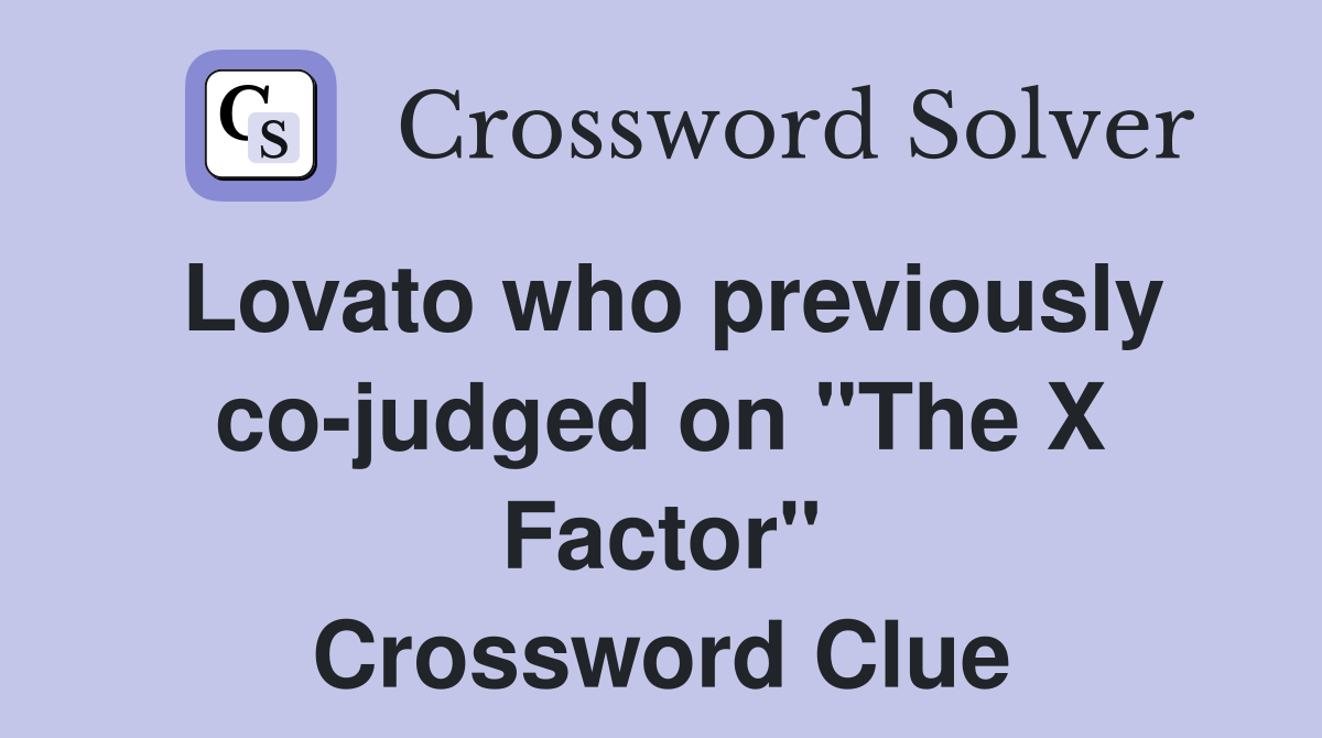Lovato who previously co-judged on "The X Factor" Crossword Clue