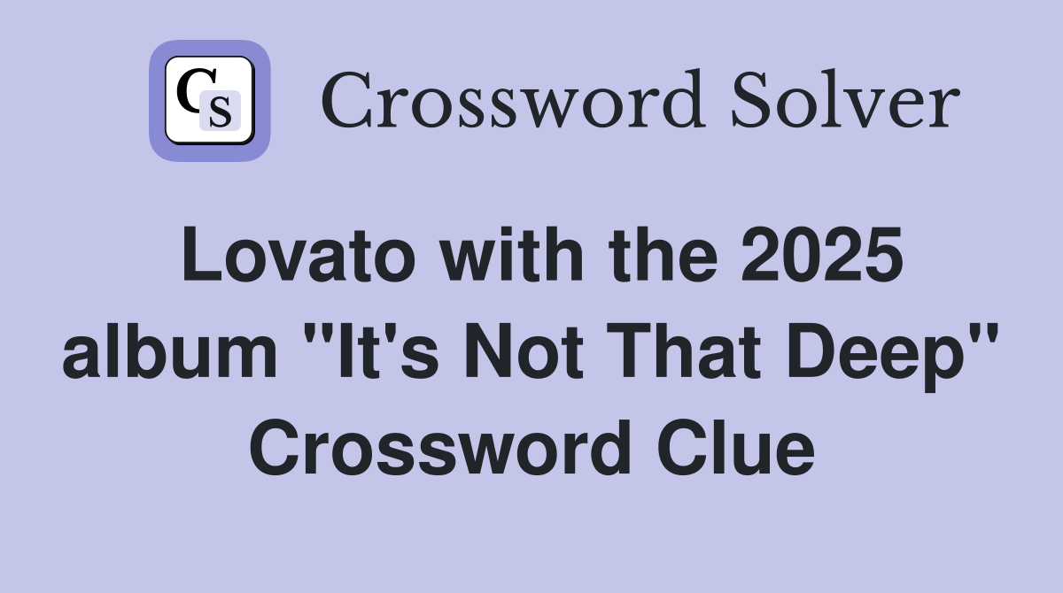 Lovato with the 2025 album "It's Not That Deep" Crossword Clue
