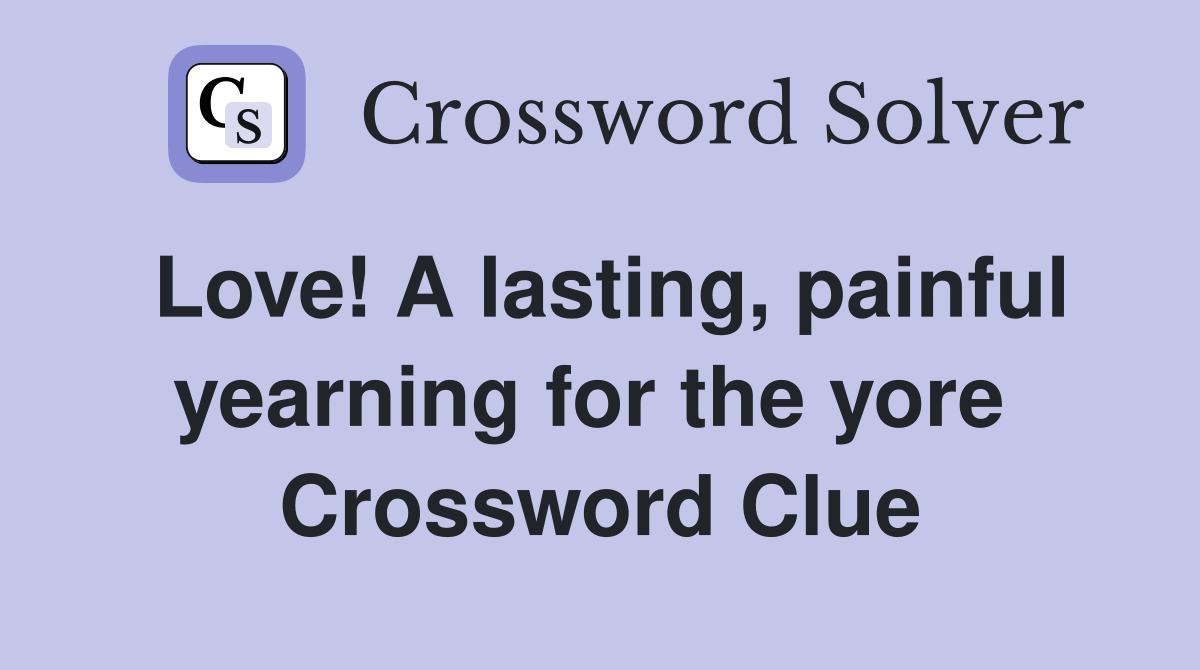 Love! A lasting, painful yearning for the yore  Crossword Clue