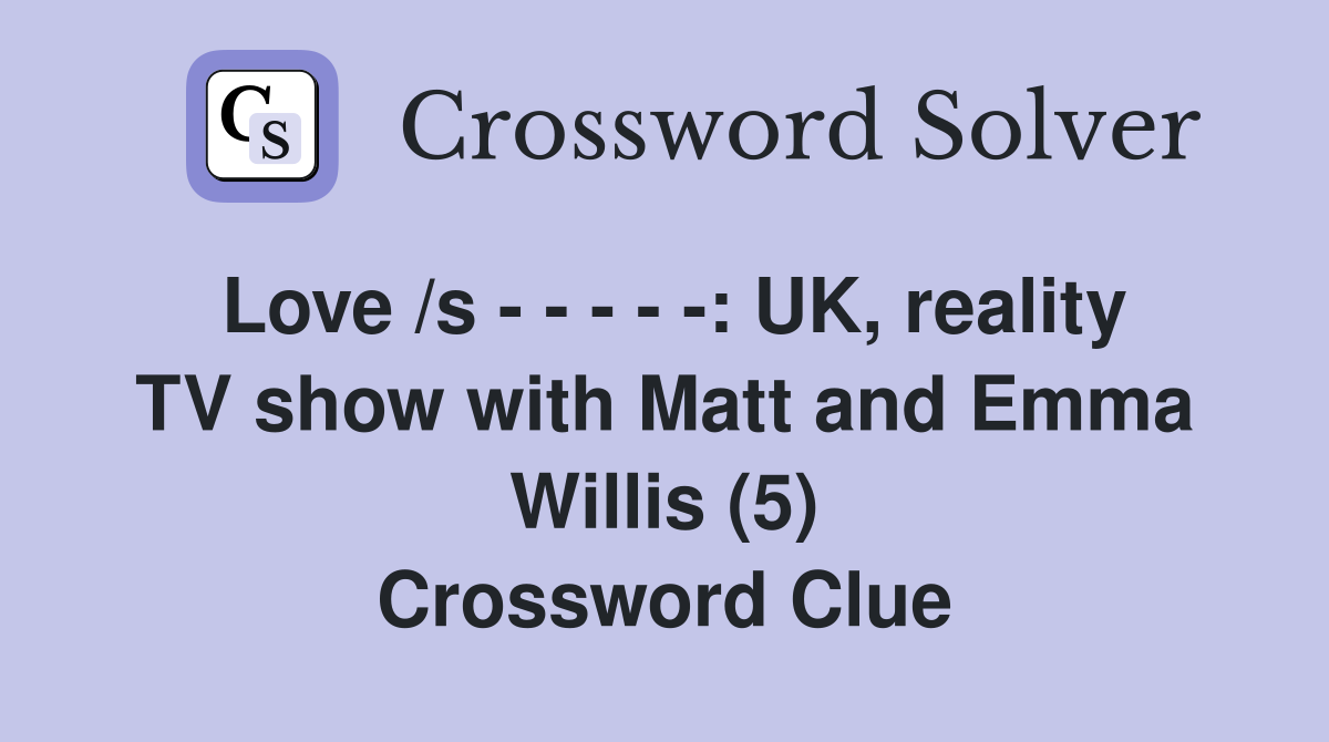 Love /s - - - - -: UK, reality TV show with Matt and Emma Willis (5) Crossword Clue