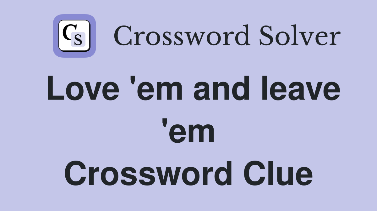 Love 'em and leave 'em Crossword Clue