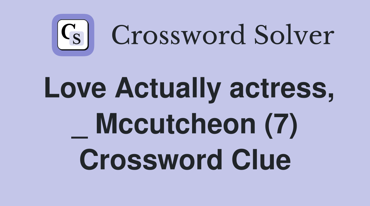 Love Actually actress, _ Mccutcheon (7) Crossword Clue