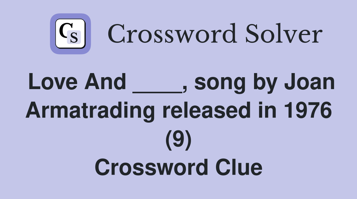Love And ____, song by Joan Armatrading released in 1976 (9) Crossword Clue