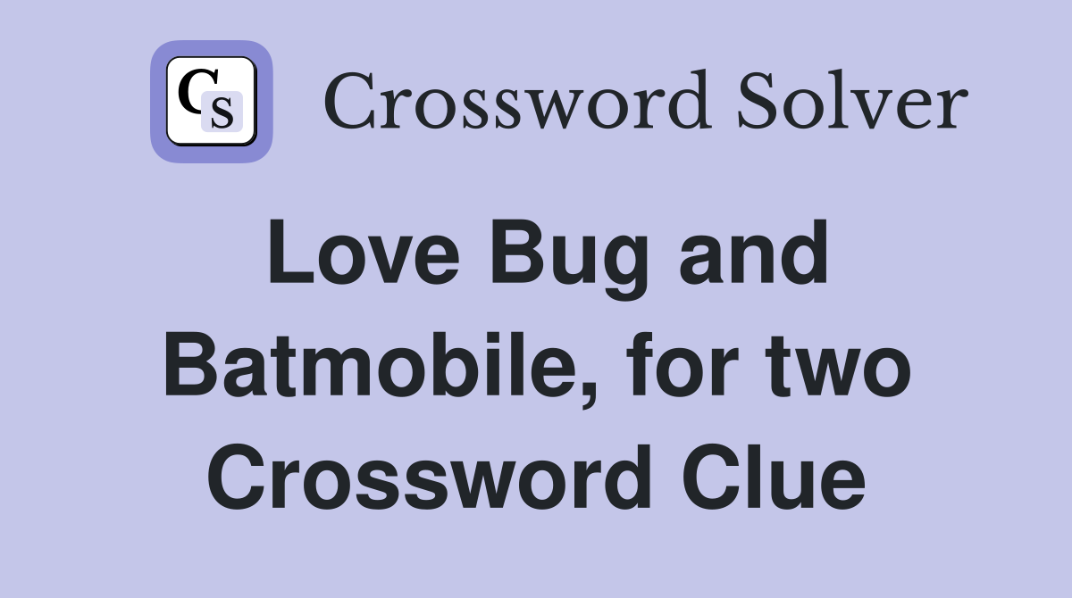 Love Bug and Batmobile, for two Crossword Clue