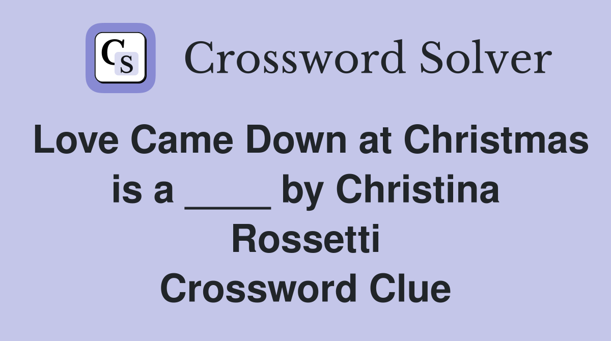 Love Came Down at Christmas is a ____ by Christina Rossetti Crossword Clue