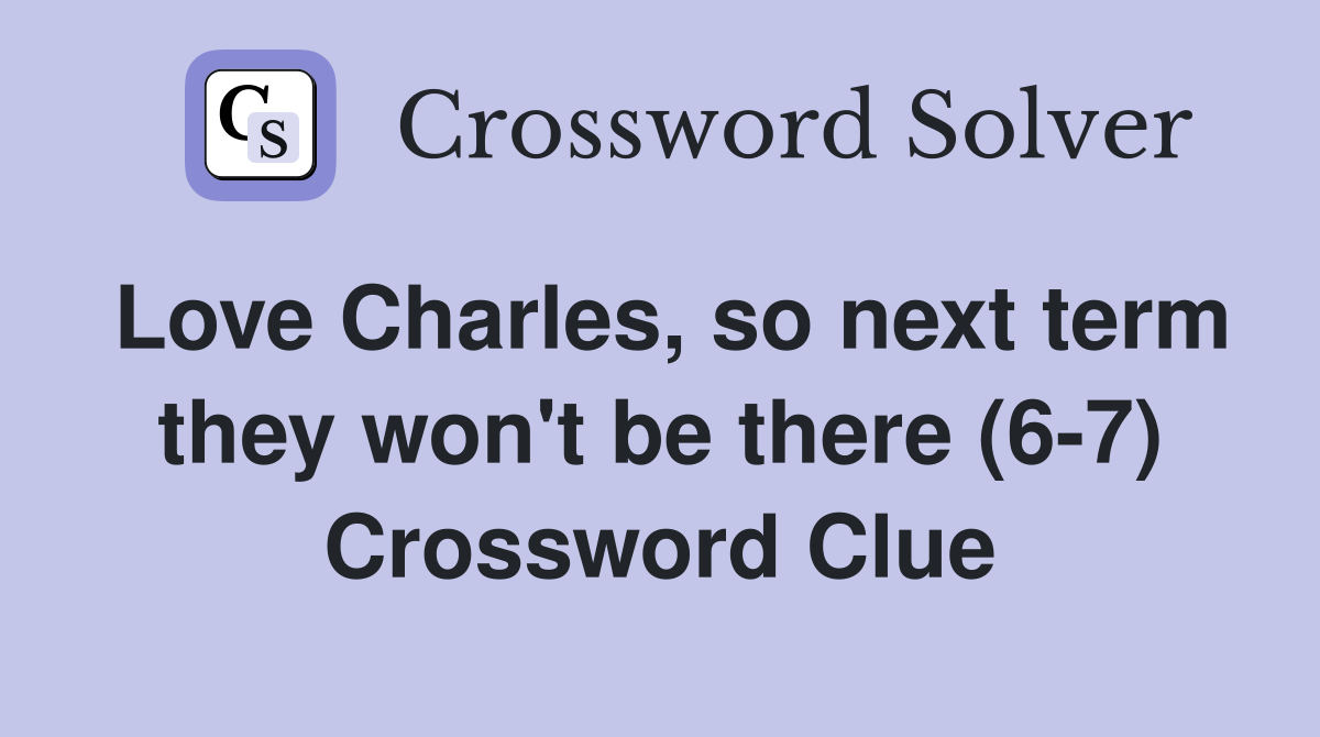 Love Charles, so next term they won't be there (6-7) Crossword Clue