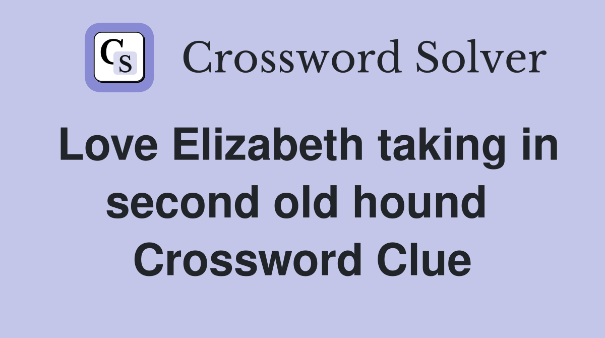 Love Elizabeth taking in second old hound  Crossword Clue